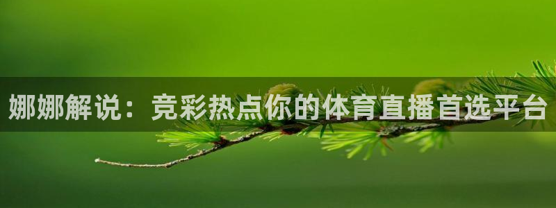 919直播间：娜娜解说：竞彩热点你的体育直播首选平台