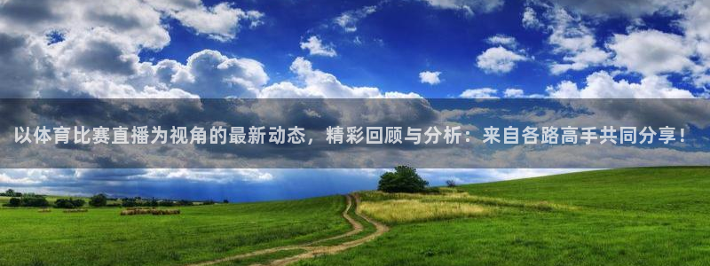 919体育直播下载：以体育比赛直播为视角的最新动态，精彩回顾与分析：来自各路高手共同分享！